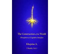 The Construction of the World - UK Edition: Perception as a Cognitive Interface (PHILOSOPHY OF MIND FOR EVERYONE)