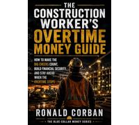 The Construction Worker’s Overtime Money Guide: How to Make the Big Checks Count, Build Financial Security, and Stay Ahead When the Overtime Stops (The Blue-Collar Money Series)