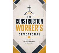 The Construction Worker's Devotional: A 40-Day Devotional for Construction Workers, Contractors, and Tradesmen Building a Strong Faith in Christ