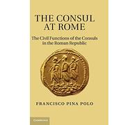 The Consul at Rome: The Civil Functions of the Consuls in the Roman Republic