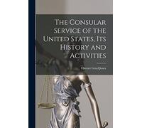 The Consular Service of the United States, its History and Activities