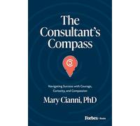 The Consultant’s Compass: Navigating Success with Courage, Curiosity, and Compassion