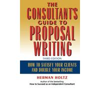 The Consultant's Guide to Proprosal Writing: How to Satisfy Your Clients and Double Your Income