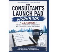 THE CONSULTANT'S LAUNCH PAD WORKBOOK - U.S. Edition: Practical Worksheets, Checklists, and 90-Day Action Steps for Building Your Consulting Business (The Consultancy's Launch Pad Series)