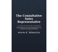 The Consultative Sales Representative: Practical Lessons, Real-World Experiences, and Proven Strategies for Success in Architectural Product Sales