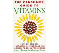 The Consumer Guide To Vitamins: How to Choose Vitamins, Minerals and Other Supplements