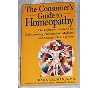 The Consumer's Guide to Homeopathy: The Definitive Resource for Understanding Homeopathic Medicine and Making it Work for You