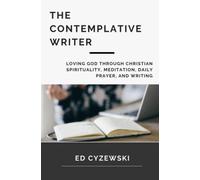 The Contemplative Writer: Loving God through Christian Spirituality, Meditation, Daily Prayer, and Writing
