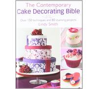 The Contemporary Cake Decorating Bible: Creative Techniques, Fresh Inspiration, Stylish Designs: Over 150 techniques and 80 stunning projects