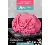 The Contemporary Cake Decorating Bible: Flowers: Techniques, tips and projects for floral cakes