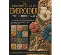 THE CONTEMPORARY EMBROIDERY STITCH DICTIONARY: 114 Advanced Textures, Dimensional Stitches, and Modern Motifs to Elevate Your Fiber Art Designs