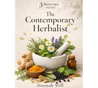 The Contemporary Herbalist: A Complete Guide with Over 120 Ancient Herbal Remedies, Modernized to Heal Body and Mind, Boost Immunity and Restore Energy in Just 3 Weeks
