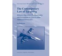 The Contemporary Law of Targeting: Military Objectives, Proportionality and Precautions in Attack Under Additional Protocol I (International Humanitarian Law): 25