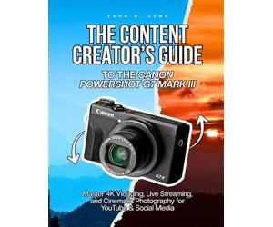 THE CONTENT CREATOR’S GUIDE TO THE CANON POWERSHOT G7 MARK III: Master 4K Vlogging, Live Streaming, and Cinematic Photography for YouTube & Social ... to Visual Storytelling and Technical Mastery)
