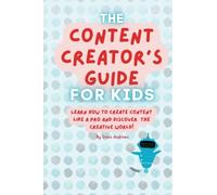The Content Creator's Guide for Kids: Learn How to Create Content Like a Pro and Discover the Creative World.
