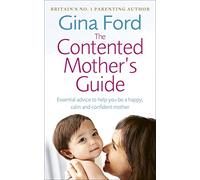 The Contented Mother's Guide: Essential advice to help you be a happy, calm and confident mother