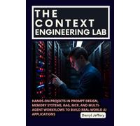 The Context Engineering Lab: Hands-On Projects in Prompt Design, Memory Systems, RAG, MCP, and Multi-Agent Workflows to Build Real-World AI ... to Multi-Agent Workflows, MCP, and Reliable)