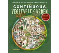 The Continuous Vegetable Garden : Create a Perpetual Food Garden that Sows and Grows Itself
