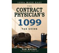 The Contract Physician's 1099 Tax Guide: A Practical Guide for Locum Tenens Physicians - the Deduction That Disappears, the Retirement Plan That Wins ... and State Licensing (1099s Made Easy)