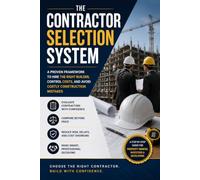 The Contractor Selection System: A Proven Framework for Hiring the Right Builder and Avoiding Costly Construction Mistakes