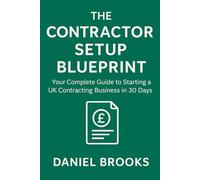 The Contractor Setup Blueprint: Your Complete Guide to Starting a UK Contracting Business in 30 Days (UK Contractor Success Series)