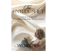 The Control Shift: A Real Mom's Guide to Reclaim Her Time, Money, and Peace