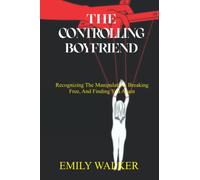 THE CONTROLLING BOYFRIEND: Recognizing the Manipulation, Breaking Free, and Finding You Again