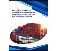 The Convergence of Logistics and Economics: Optimizing Supply Chains for Economic Growth: The significance of logistics and economics in today's globalized world