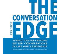 The Conversation Edge: 49 Practices for Creating Better Conversations in Life and Leadership (CONVERSATION TOOLS FOR LIFE AND LEADERSHIP)