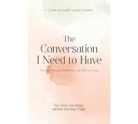 The Conversation I need To Have: Sort your thoughts, speak clearly, and handle hard conversations calmly - Clear the Noise Guided Journal