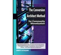 The Conversion Architect Method for Community Monetization: Turn Social Trust into Commercial Predictability Through Strategic Foundation, ... Marketing - The Community Playbook)