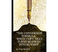 "The Conversion Formula": "Write Copy That Turns Readers Into Buyers - A Complete Copywriting System for Sales, Marketing & Persuasion"