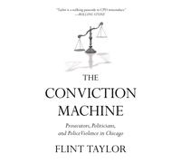 The Conviction Machine : Prosecutors, Politicians, and Police Violence in Chicago