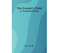 The Convict's Child: or, the helmet of hope.