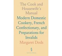 The Cook and Housewife's Manual: Modern Domestic Cookery, French Confectionary, and Preparations for Invalids