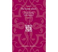 The Cooke Sisters: Education, Piety and Politics in Early Modern England (Politics, Culture and Society in Early Modern Britain)