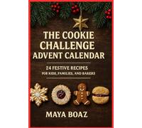 THE COOKIE CHALLENGE ADVENT CALENDAR: 24 FESTIVE RECIPES FOR KIDS, FAMILIES, AND BAKERS