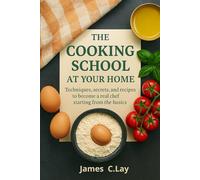 The Cooking School at Your Home: Techniques, secrets, and recipes to become a real chef starting from the basics.