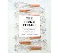 The Cook's Atelier : Recipes, Techniques, and Stories from Our French Cooking School