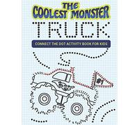 The Coolest Monster Truck Connect The Dot Activity Book For Kids: A Fun & Awesome Dot To Dot Activity Book For A Boy Or Girl That Think Monster Trucks Are Cool 25 Awesome Designs!