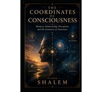 THE COORDINATES OF CONSCIOUSNESS: Memory, Relationship, Perception, and the Geometry of Awareness (THE GEOMETRY OF EXISTENCE 3)