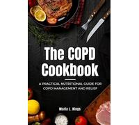 The COPD Cookbook: A Practical Nutritional Guide for COPD Management and Relief (The COPD Bible: The Savory Cookbook and Essential Guide to COPD)