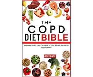 THE COPD DIET BIBLE: Beginners' Dietary Plans For Control Of COPD, Recipes And Advice On Lung Health