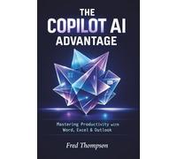 The Copilot AI Advantage: A Practical Guide to Using AI Inside Word, Excel, Outlook, and the Modern Microsoft Workplace