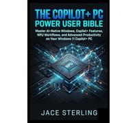 The Copilot+ PC Power User Bible: Master AI-Native Windows, Copilot+ Features, NPU Workflows, and Advanced Productivity on Your Windows 11 Copilot+ PC ... Series: Building the Agentic Economy)