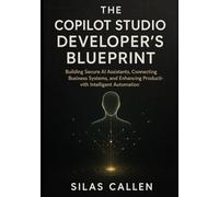 The Copilot Studio Developer’s Blueprint: Building Secure AI Assistants, Connecting Business Systems, and Enhancing Productivity with Intelligent Automation