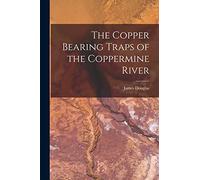 The Copper Bearing Traps of the Coppermine River [microform]