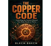 The Copper Code: Unlocking the Ancient Mineral Your Body Needs to Thrive