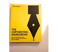 The Copywriting Sourcebook: How to Write Better Copy, Faster - For Everything from Ads to Websites
