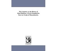 The coquette; or, The history of Eliza Wharton. A novel: founded on fact. By a lady of Massachusetts.
